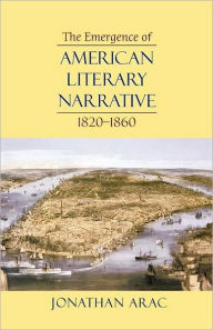 The Emergence of American Literary Narrative, 1820-1860 Jonathan Arac Author