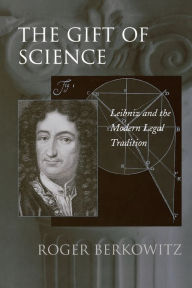 The Gift of Science: Leibniz and the Modern Legal Tradition Roger Berkowitz Author