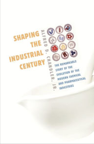 Shaping the Industrial Century: The Remarkable Story of the Evolution of the Modern Chemical and Pharmaceutical Industries Alfred D. Chandler Jr. Auth