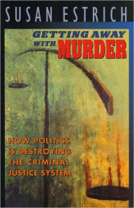 Getting Away With Murder: How Politics Is Destroying the Criminal Justice System - Susan Estrich