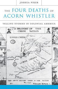 The Four Deaths of Acorn Whistler: Telling Stories in Colonial America Joshua Piker Author