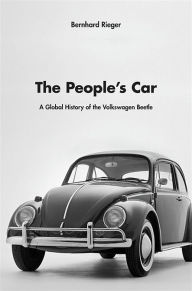 The People's Car: A Global History of the Volkswagen Beetle Bernhard Rieger Author