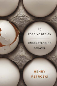 To Forgive Design: Understanding Failure Henry Petroski Author