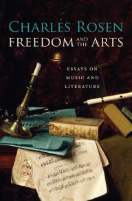 Freedom and the Arts: Essays on Music and Literature Charles Rosen Author