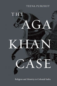 The Aga Khan Case: Religion and Identity in Colonial India Teena Purohit Author