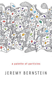 A Palette of Particles Jeremy Bernstein Author