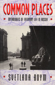 Common Places: Mythologies of Everyday Life in Russia Svetlana Boym Author