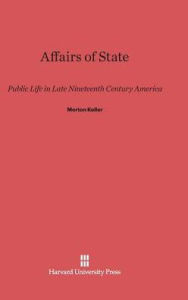 Affairs of State: Public Life in Late Nineteenth-Century America Morton Keller Author