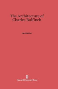 The Architecture of Charles Bulfinch Harold Kirker Author