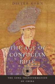 The Age of Confucian Rule: The Song Transformation of China Dieter Kuhn Author