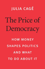 The Price of Democracy: How Money Shapes Politics and What to Do about It Julia CagÃ© Author
