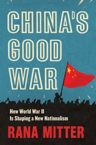 China's Good War: How World War II Is Shaping a New Nationalism Rana Mitter Author