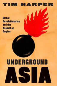 Underground Asia: Global Revolutionaries and the Assault on Empire Tim Harper Author