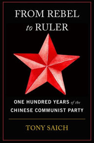From Rebel to Ruler: One Hundred Years of the Chinese Communist Party Tony Saich Author