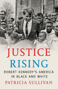 Justice Rising: Robert Kennedy's America in Black and White Patricia Sullivan Author