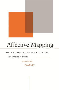 Affective Mapping: Melancholia and the Politics of Modernism Jonathan Flatley Author