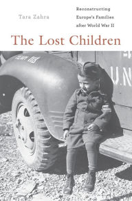 The Lost Children: Reconstructing Europe's Families after World War II Tara Zahra Author
