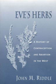 Eve's Herbs: A History of Contraception and Abortion in the West John M. Riddle Author