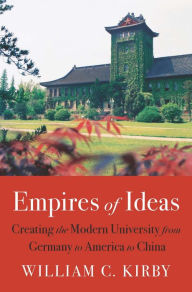 Empires of Ideas: Creating the Modern University from Germany to America to China William C. Kirby Author