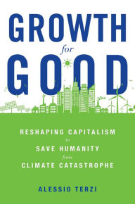 Growth for Good: Reshaping Capitalism to Save Humanity from Climate Catastrophe Alessio Terzi Author