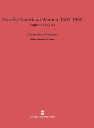 Notable American Women: A Biographical Dictionary, Volume II: 1607-1950, G-O Edward T. James Editor