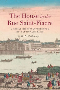 The House in the Rue Saint-Fiacre: A Social History of Property in Revolutionary Paris H. B. Callaway Author