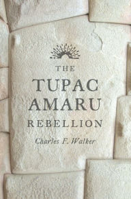 The Tupac Amaru Rebellion Charles F. Walker Author