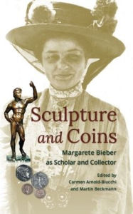 Sculpture and Coins: Margarete Bieber as Scholar and Collector Carmen Arnold-Biucchi Editor