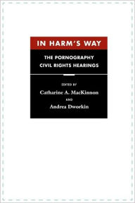 In Harm's Way: The Pornography Civil Rights Hearings Catharine A. MacKinnon Editor
