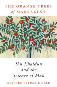 The Orange Trees of Marrakesh: Ibn Khaldun and the Science of Man Stephen Frederic Dale Author