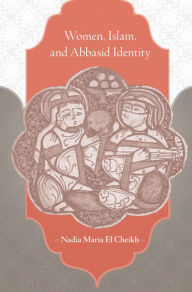 Women, Islam, and Abbasid Identity - Nadia Maria El Cheikh