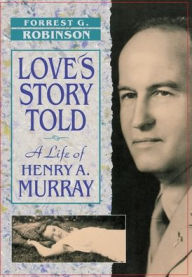 Love's Story Told: A Life of Henry A. Murray Forrest G. Robinson Author