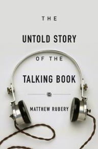 The Untold Story of the Talking Book Matthew Rubery Author