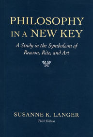 Philosophy in a New Key: A Study in the Symbolism of Reason, Rite, and Art, Third Edition Susanne K. Langer Author
