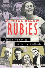 A Price Below Rubies: Jewish Women as Rebels and Radicals Naomi Shepherd Author