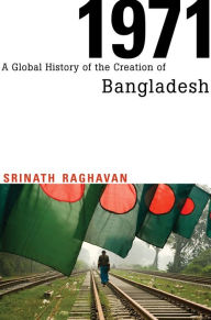 1971: A Global History of the Creation of Bangladesh Srinath Raghavan Author