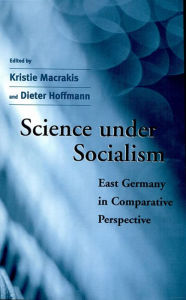 Science under Socialism: East Germany in Comparative Perspective Kristie Macrakis Editor