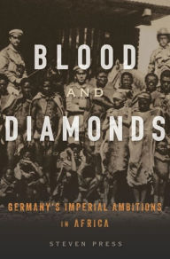 Blood and Diamonds: Germany's Imperial Ambitions in Africa Steven Press Author
