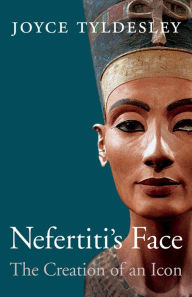 Nefertiti's Face: The Creation of an Icon Joyce Tyldesley Author