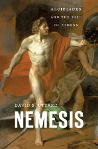 Nemesis: Alcibiades and the Fall of Athens David Stuttard Author