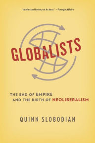Globalists: The End of Empire and the Birth of Neoliberalism Quinn Slobodian Author