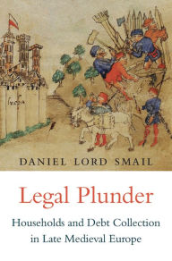 Legal Plunder: Households and Debt Collection in Late Medieval Europe Daniel Lord Smail Author
