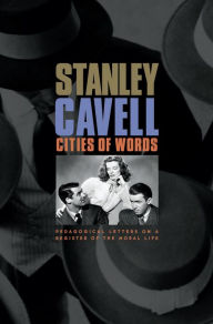Cities of Words: Pedagogical Letters on a Register of the Moral Life Stanley Cavell Author