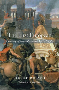 The First European: A History of Alexander in the Age of Empire Pierre Briant Author