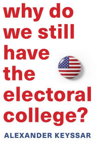 Why Do We Still Have the Electoral College? Alexander Keyssar Author
