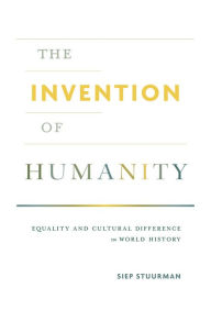 The Invention of Humanity: Equality and Cultural Difference in World History Siep Stuurman Author