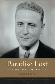 Paradise Lost: A Life of F. Scott Fitzgerald David S. Brown Author