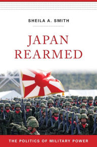 Smith, S: Japan Rearmed: The Politics of Military Power