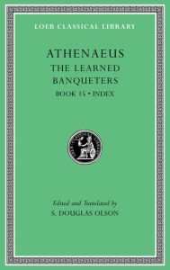The Learned Banqueters, Volume VIII: Book 15. General Indexes Athenaeus Author