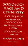 Sociology, Race and Ethnicity: A Critique of American Ideological Intrusions upon Sociological Theory - Harry H Bash